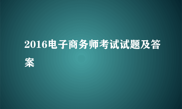 2016电子商务师考试试题及答案