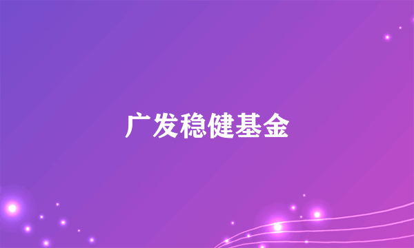 广发稳健基金