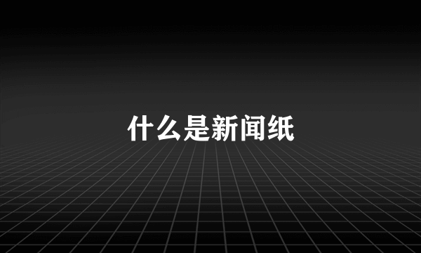 什么是新闻纸