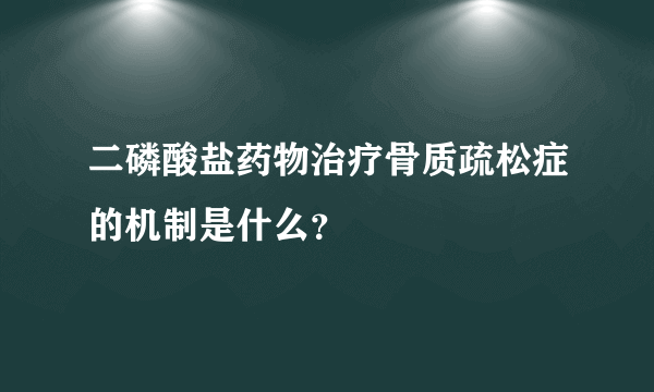 二磷酸盐药物治疗骨质疏松症的机制是什么？