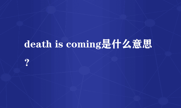 death is coming是什么意思？