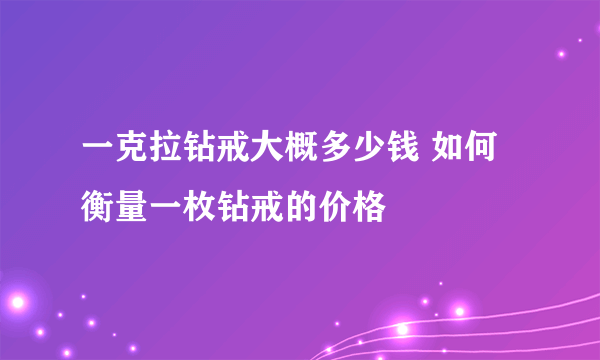 一克拉钻戒大概多少钱 如何衡量一枚钻戒的价格