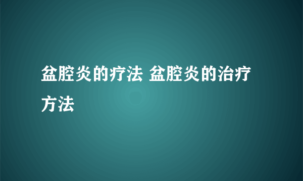 盆腔炎的疗法 盆腔炎的治疗方法