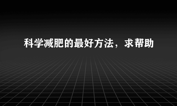 科学减肥的最好方法，求帮助