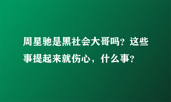 周星驰是黑社会大哥吗？这些事提起来就伤心，什么事？