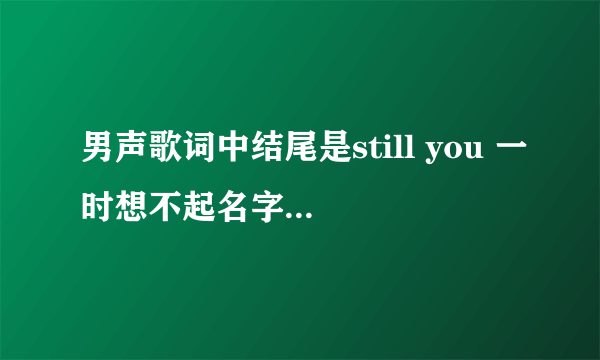 男声歌词中结尾是still you 一时想不起名字来了，求解