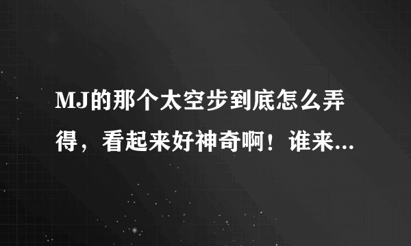 MJ的那个太空步到底怎么弄得，看起来好神奇啊！谁来给我解释一下啊 ！！