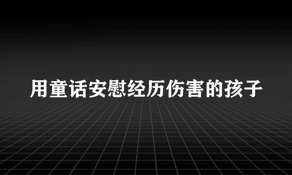 用童话安慰经历伤害的孩子