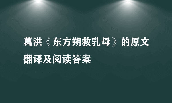 葛洪《东方朔救乳母》的原文翻译及阅读答案