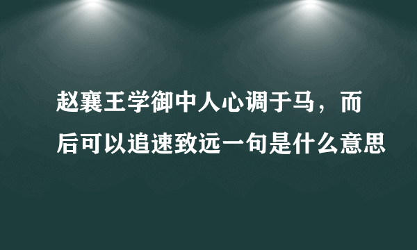 赵襄王学御中人心调于马，而后可以追速致远一句是什么意思