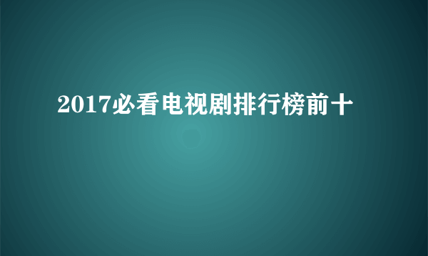 2017必看电视剧排行榜前十