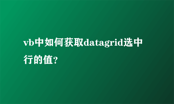 vb中如何获取datagrid选中行的值？