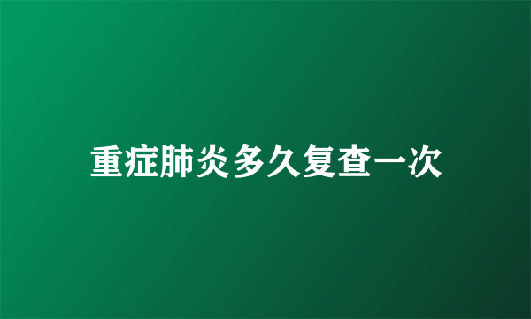 重症肺炎多久复查一次