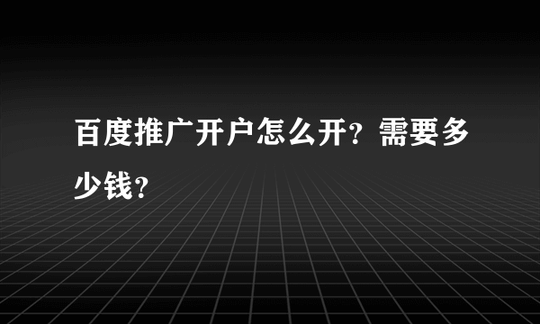 百度推广开户怎么开？需要多少钱？