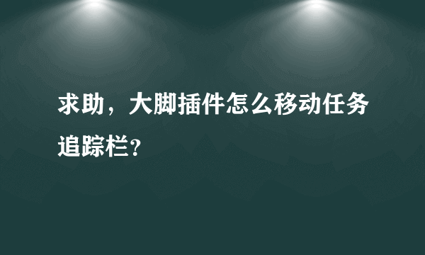 求助，大脚插件怎么移动任务追踪栏？