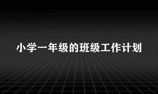 小学一年级的班级工作计划