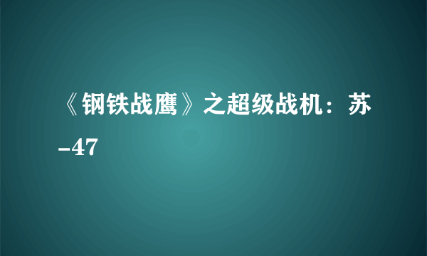 《钢铁战鹰》之超级战机：苏-47