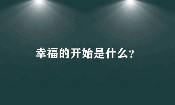 幸福的开始是什么？