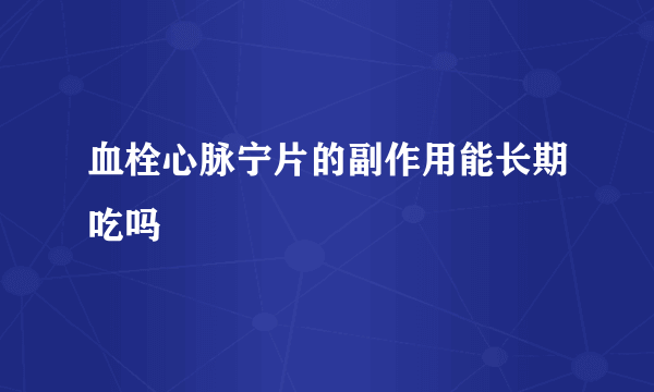 血栓心脉宁片的副作用能长期吃吗