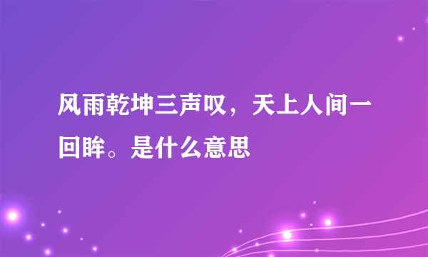 风雨乾坤三声叹，天上人间一回眸。是什么意思