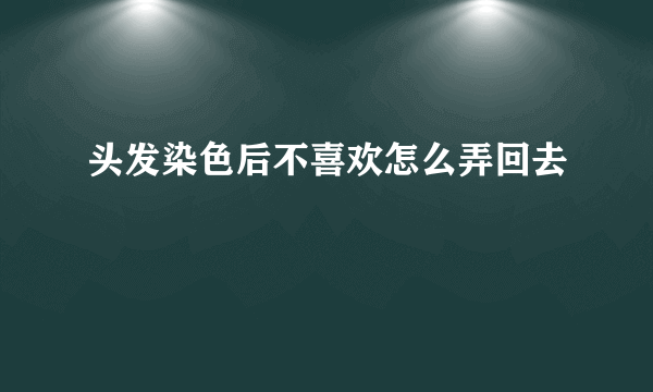 头发染色后不喜欢怎么弄回去