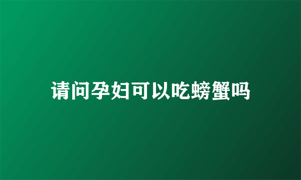 请问孕妇可以吃螃蟹吗