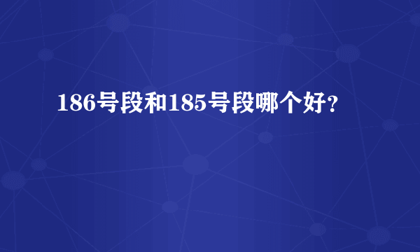 186号段和185号段哪个好？