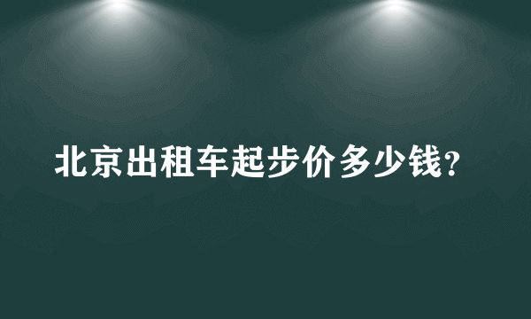 北京出租车起步价多少钱？