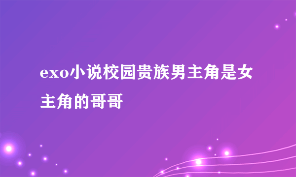 exo小说校园贵族男主角是女主角的哥哥