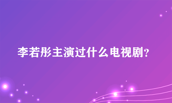 李若彤主演过什么电视剧？