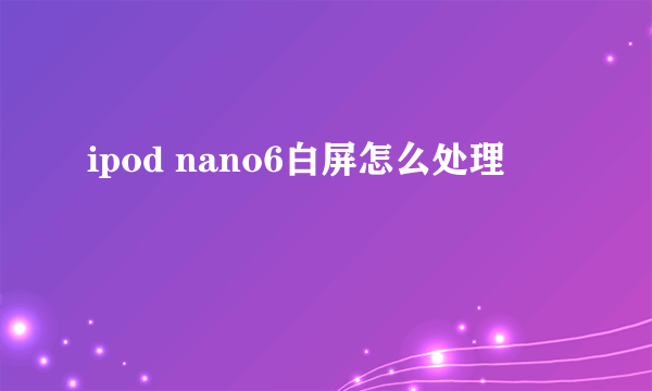 ipod nano6白屏怎么处理