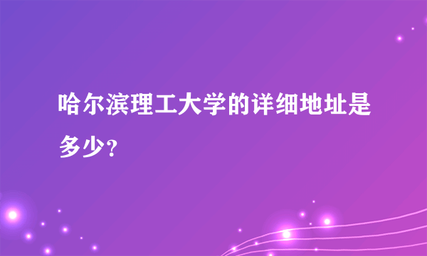 哈尔滨理工大学的详细地址是多少？