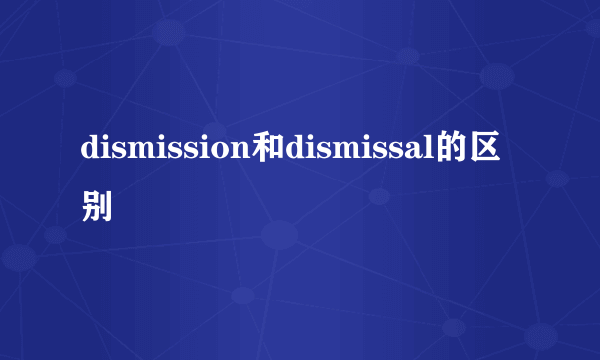 dismission和dismissal的区别