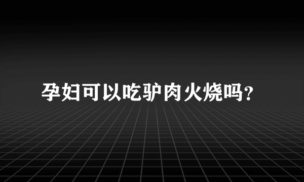 孕妇可以吃驴肉火烧吗？