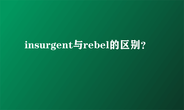 insurgent与rebel的区别？