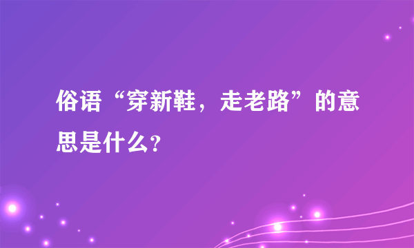 俗语“穿新鞋，走老路”的意思是什么？