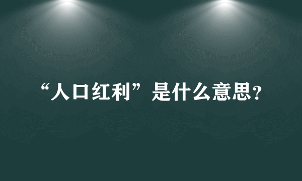 “人口红利”是什么意思？