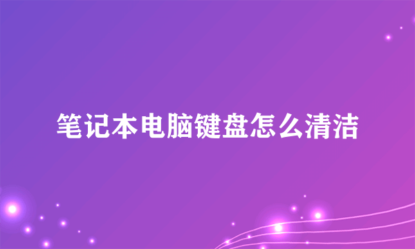 笔记本电脑键盘怎么清洁