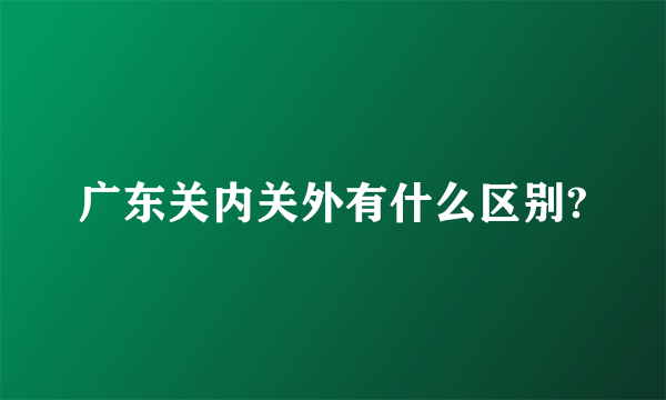 广东关内关外有什么区别?