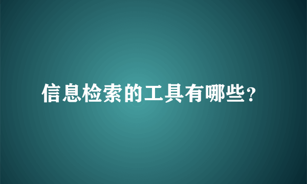 信息检索的工具有哪些？