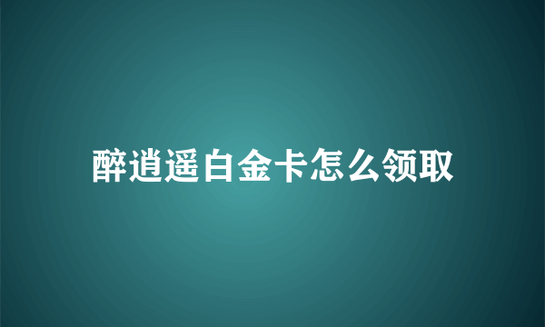 醉逍遥白金卡怎么领取