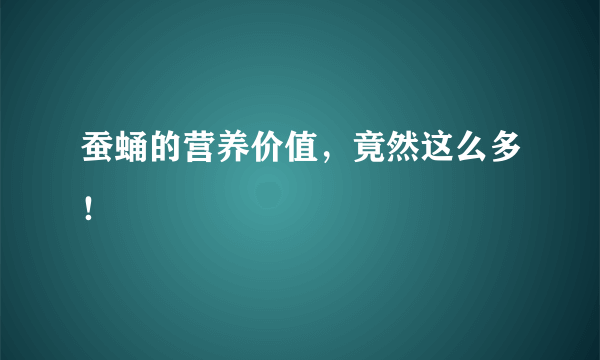 蚕蛹的营养价值，竟然这么多！