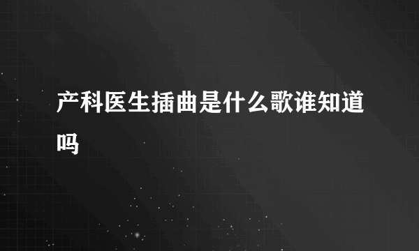 产科医生插曲是什么歌谁知道吗