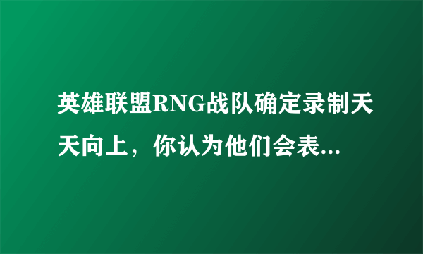 英雄联盟RNG战队确定录制天天向上，你认为他们会表演什么？