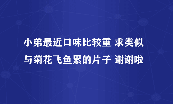 小弟最近口味比较重 求类似与菊花飞鱼累的片子 谢谢啦