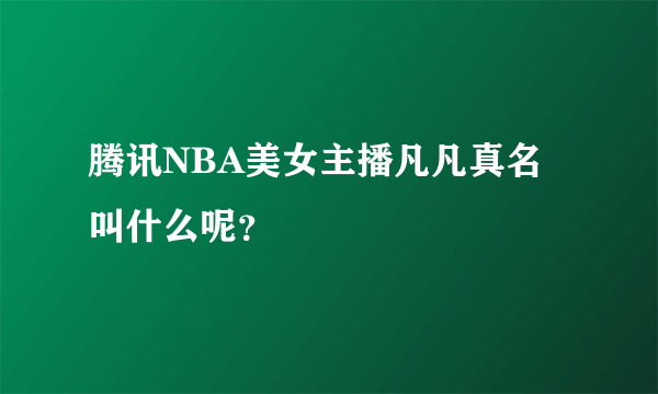 腾讯NBA美女主播凡凡真名叫什么呢？