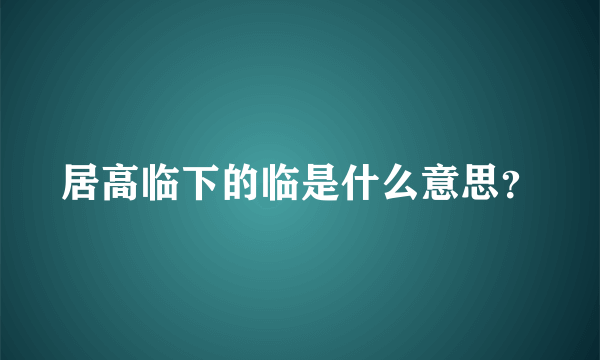 居高临下的临是什么意思？