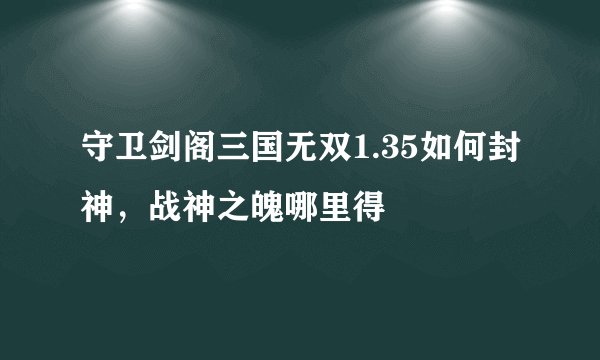 守卫剑阁三国无双1.35如何封神，战神之魄哪里得