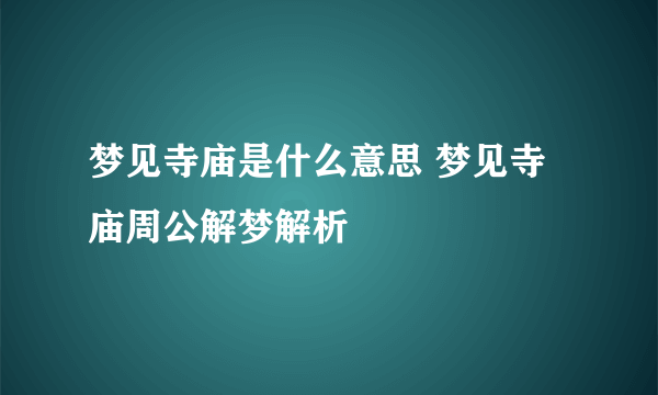 梦见寺庙是什么意思 梦见寺庙周公解梦解析