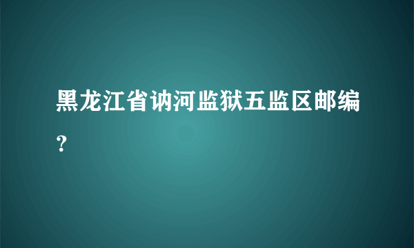 黑龙江省讷河监狱五监区邮编？